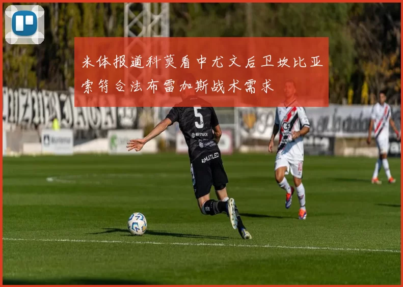 米体报道科莫看中尤文后卫坎比亚索符合法布雷加斯战术需求