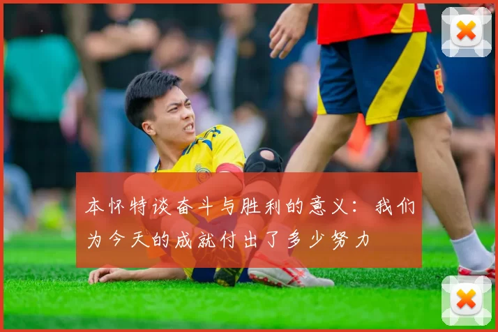 本怀特谈奋斗与胜利的意义：我们为今天的成就付出了多少努力