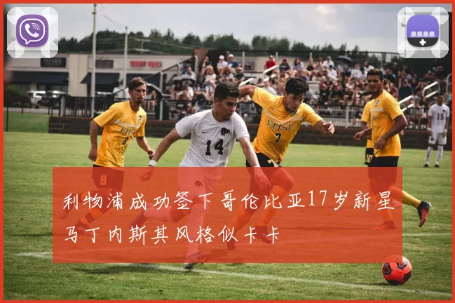 利物浦成功签下哥伦比亚17岁新星马丁内斯其风格似卡卡